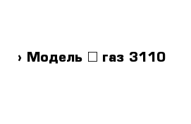  › Модель ­ газ 3110